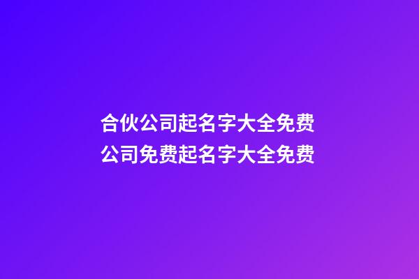 合伙公司起名字大全免费 公司免费起名字大全免费-第1张-公司起名-玄机派